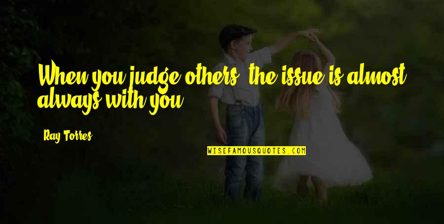When Others Judge You Quotes By Ray Torres: When you judge others, the issue is almost