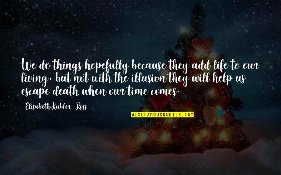 When Our Time Comes Quotes By Elisabeth Kubler-Ross: We do things hopefully because they add life