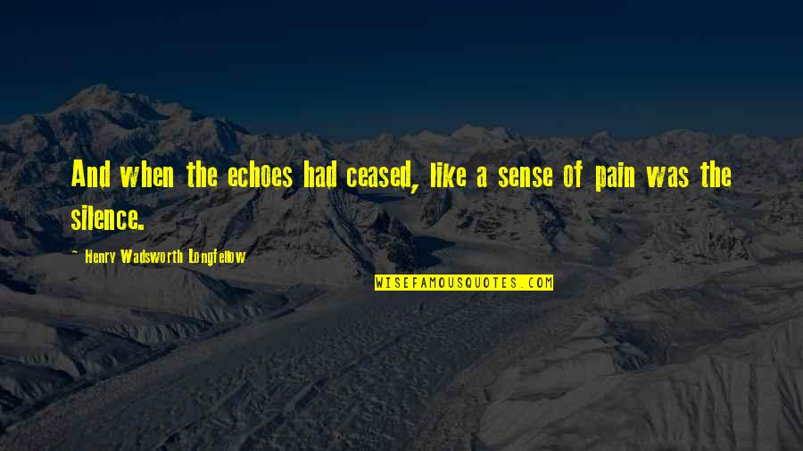 When Pain Quotes By Henry Wadsworth Longfellow: And when the echoes had ceased, like a