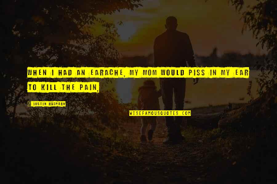 When Pain Quotes By Justin Halpern: When I had an earache, my mom would