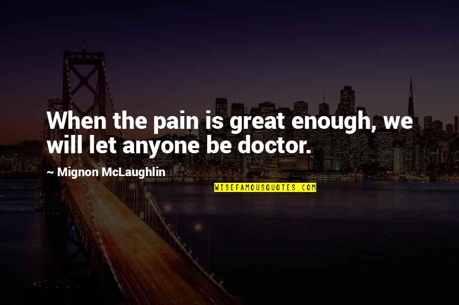 When Pain Quotes By Mignon McLaughlin: When the pain is great enough, we will