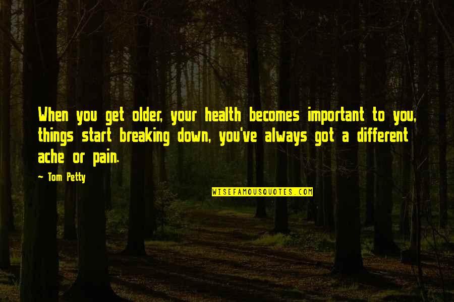 When Pain Quotes By Tom Petty: When you get older, your health becomes important