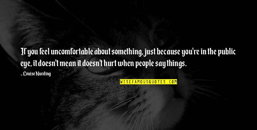 When People Say Mean Things Quotes By Louise Nurding: If you feel uncomfortable about something, just because When People Say Mean Things Quotes By Louise Nurding: If you feel uncomfortable about something, just because