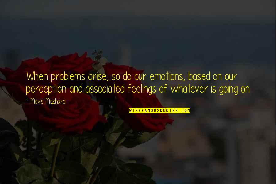 When Problems Arise Quotes By Mavis Mazhura: When problems arise, so do our emotions, based