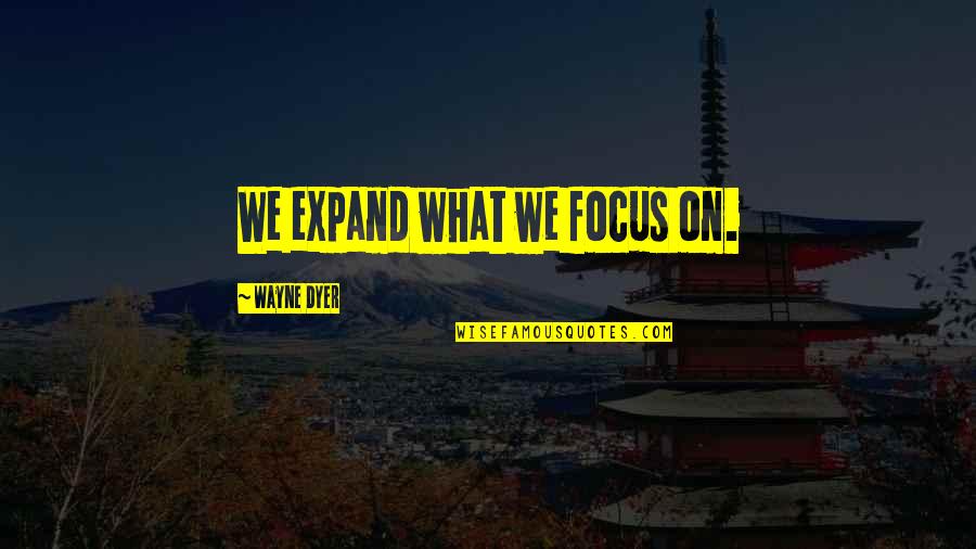 When Problems Arise Quotes By Wayne Dyer: We expand what we focus on.