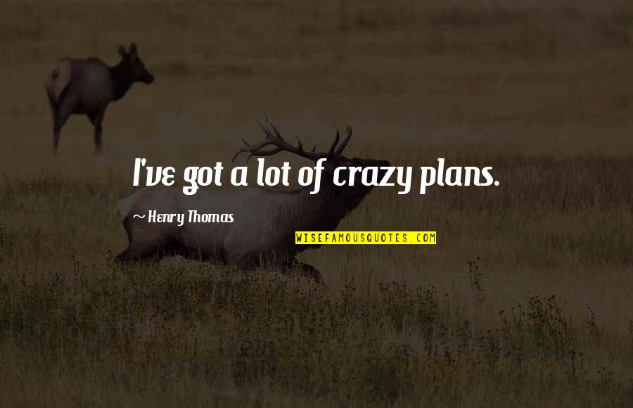When Reality Hits You Quotes By Henry Thomas: I've got a lot of crazy plans. When Reality Hits You Quotes By Henry Thomas: I've got a lot of crazy plans.