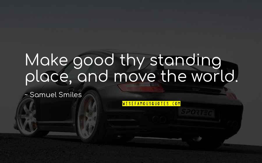 When Reality Hits You Quotes By Samuel Smiles: Make good thy standing place, and move the When Reality Hits You Quotes By Samuel Smiles: Make good thy standing place, and move the