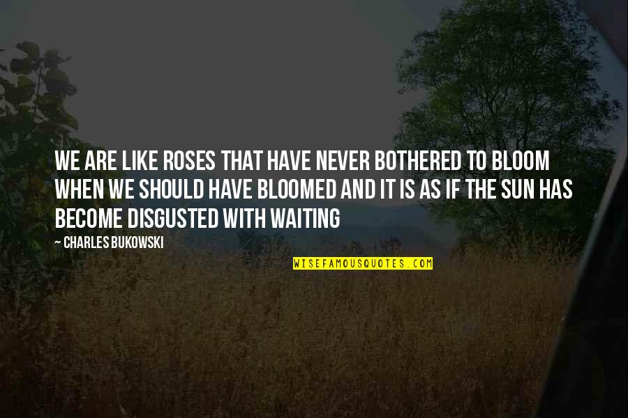 When Roses Bloom Quotes By Charles Bukowski: We are like roses that have never bothered