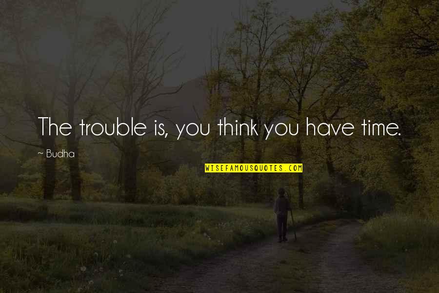 When She Gone Quotes By Budha: The trouble is, you think you have time.