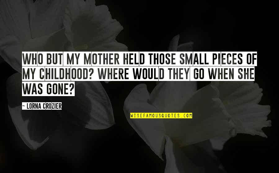 When She Gone Quotes By Lorna Crozier: Who but my mother held those small pieces