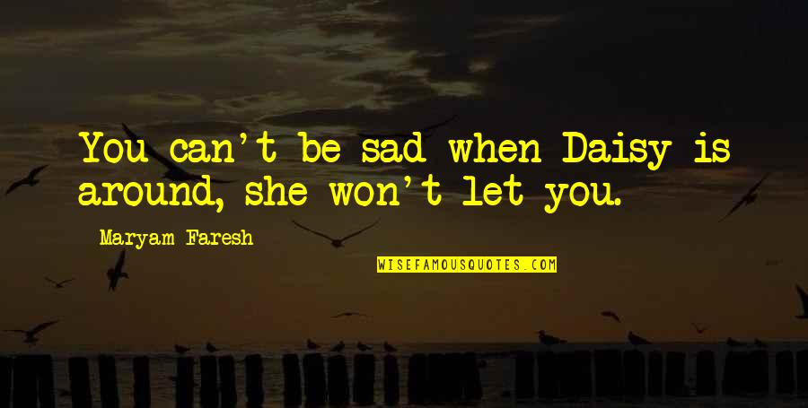 When She Needs You The Most Quotes By Maryam Faresh: You can't be sad when Daisy is around,