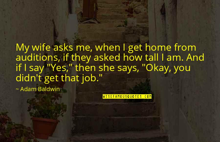 When She Says Yes Quotes By Adam Baldwin: My wife asks me, when I get home