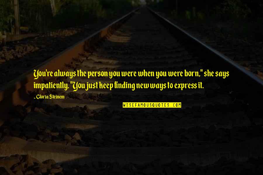 When She Says Yes Quotes By Gloria Steinem: You're always the person you were when you