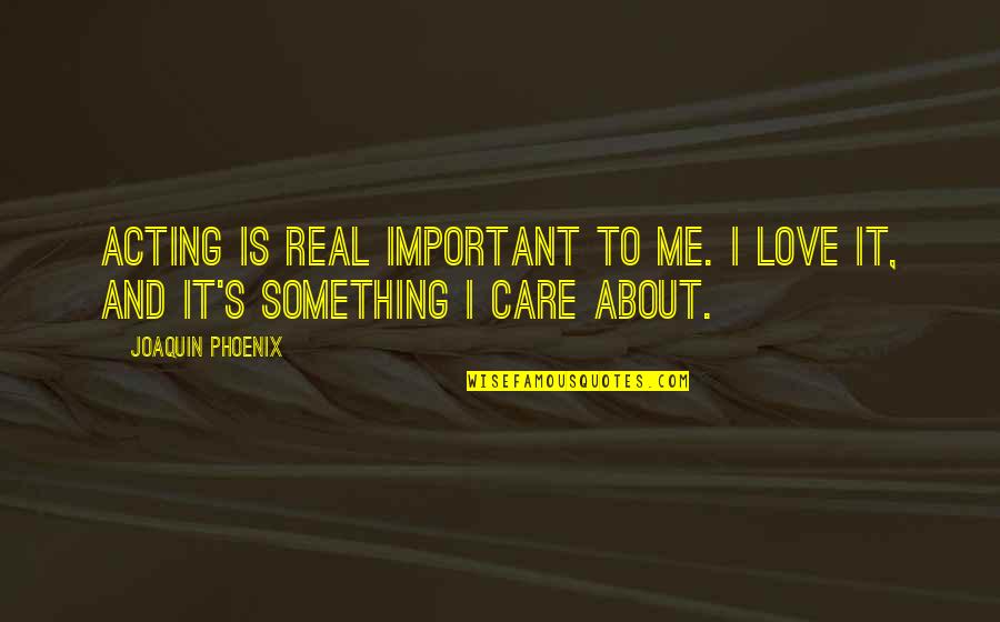 When She Stops Loving You Quotes By Joaquin Phoenix: Acting is real important to me. I love