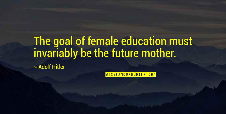 When Shes Mad At You Quotes By Adolf Hitler: The goal of female education must invariably be
