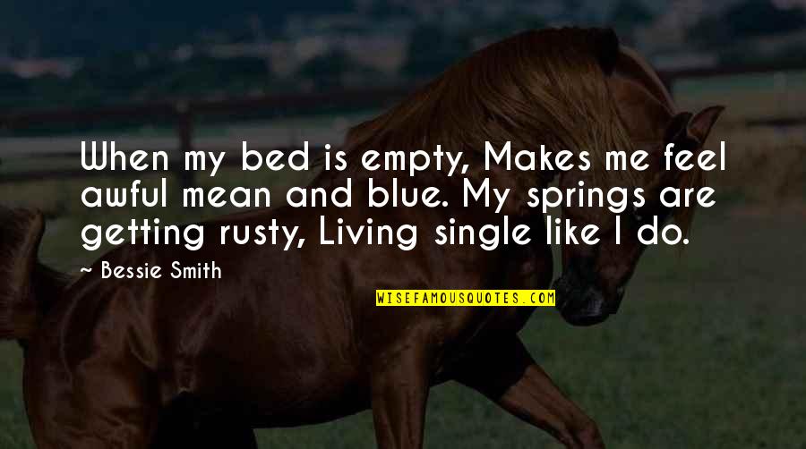 When Single Quotes By Bessie Smith: When my bed is empty, Makes me feel