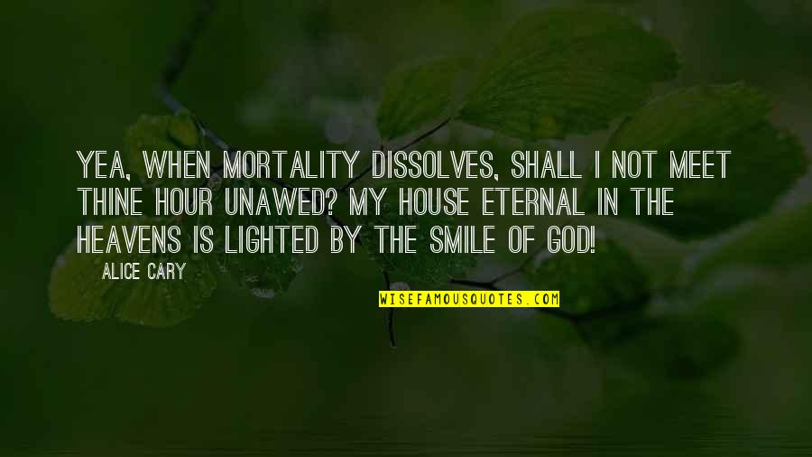 When Smile Quotes By Alice Cary: Yea, when mortality dissolves, Shall I not meet