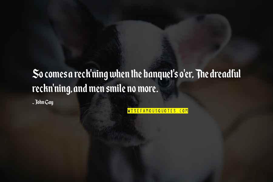 When Smile Quotes By John Gay: So comes a reck'ning when the banquet's o'er,