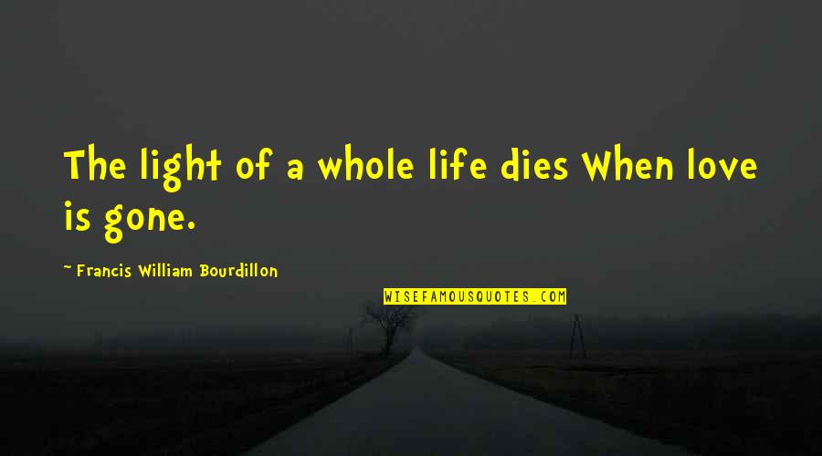 When Some You Love Dies Quotes By Francis William Bourdillon: The light of a whole life dies When When Some You Love Dies Quotes By Francis William Bourdillon: The light of a whole life dies When