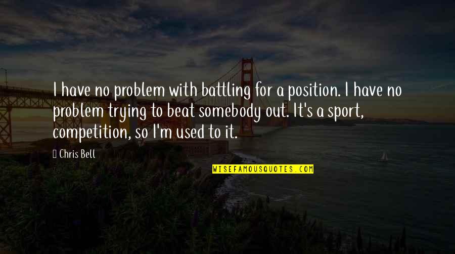 When Somebody Puts You Down Quotes By Chris Bell: I have no problem with battling for a