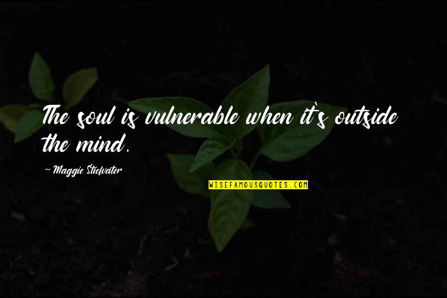 When Someone Copies Everything You Do Quotes By Maggie Stiefvater: The soul is vulnerable when it's outside the