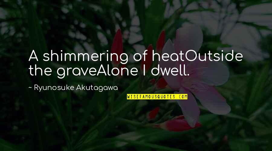 When Someone Dies From Cancer Quotes By Ryunosuke Akutagawa: A shimmering of heatOutside the graveAlone I dwell.