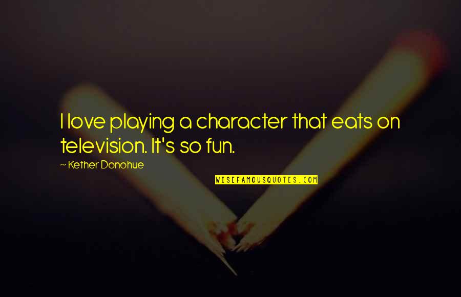 When Someone Doesnt Talk To You Quotes By Kether Donohue: I love playing a character that eats on When Someone Doesnt Talk To You Quotes By Kether Donohue: I love playing a character that eats on