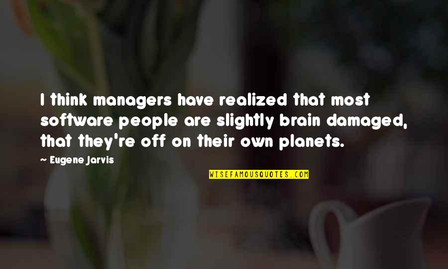 When Someone Gets Mad At You For Something They Did Quotes By Eugene Jarvis: I think managers have realized that most software When Someone Gets Mad At You For Something They Did Quotes By Eugene Jarvis: I think managers have realized that most software