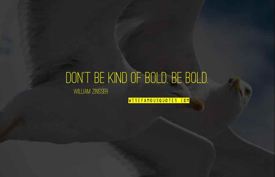 When Someone Has No Time For You Quotes By William Zinsser: Don't be kind of bold. Be bold.