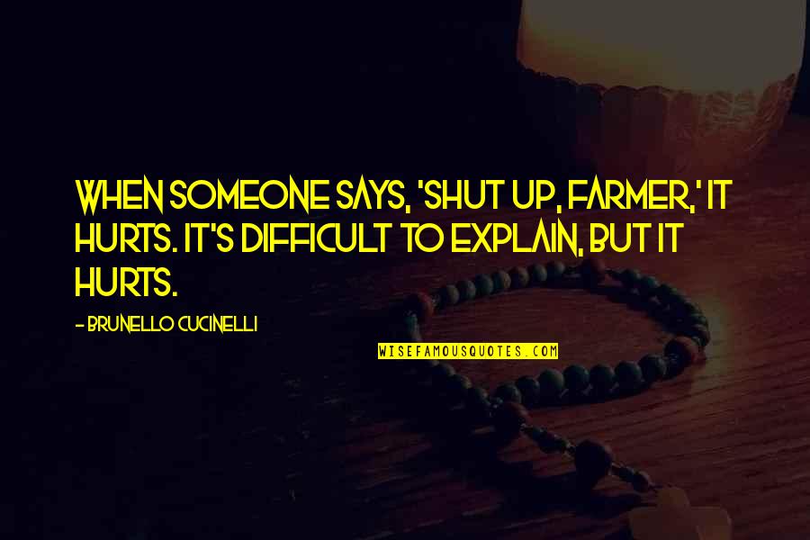 When Someone Hurts Us Quotes By Brunello Cucinelli: When someone says, 'Shut up, farmer,' it hurts.