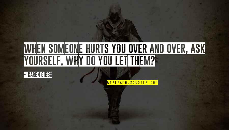 When Someone Hurts Us Quotes By Karen Gibbs: When someone hurts you over and over, ask