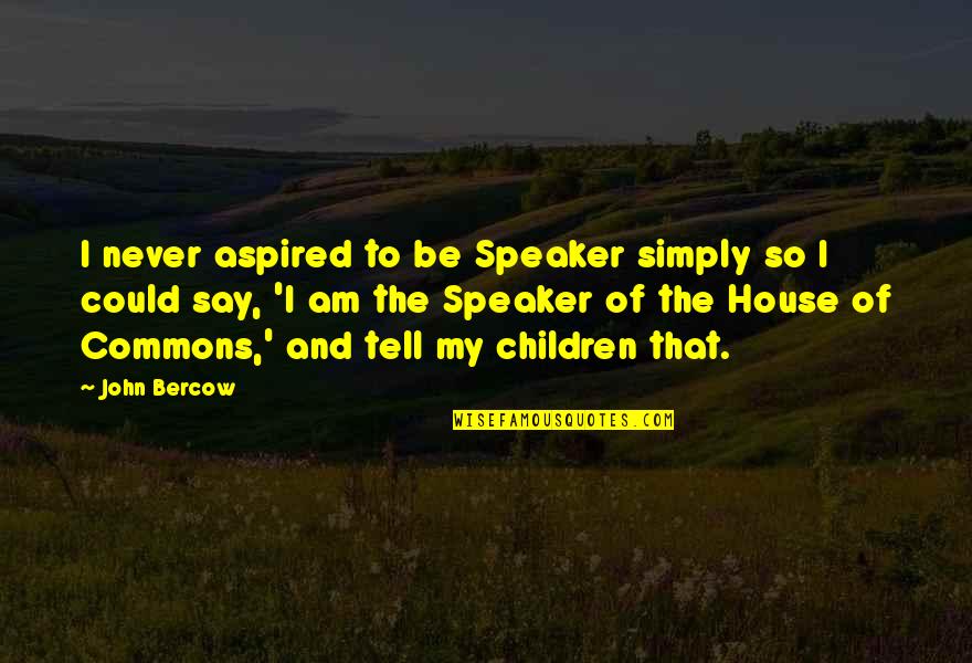 When Someone Hurts Your Child Quotes By John Bercow: I never aspired to be Speaker simply so When Someone Hurts Your Child Quotes By John Bercow: I never aspired to be Speaker simply so