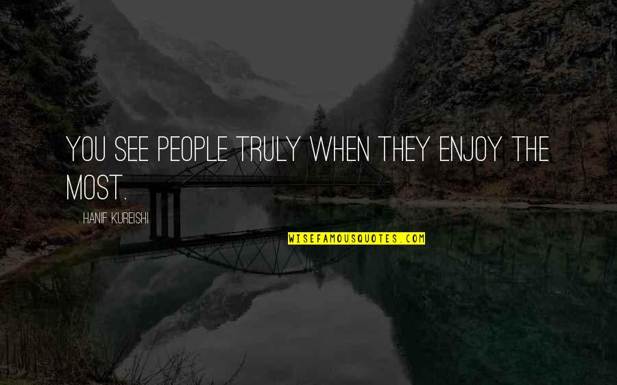 When Someone Hurts Your Heart Quotes By Hanif Kureishi: You see people truly when they enjoy the When Someone Hurts Your Heart Quotes By Hanif Kureishi: You see people truly when they enjoy the