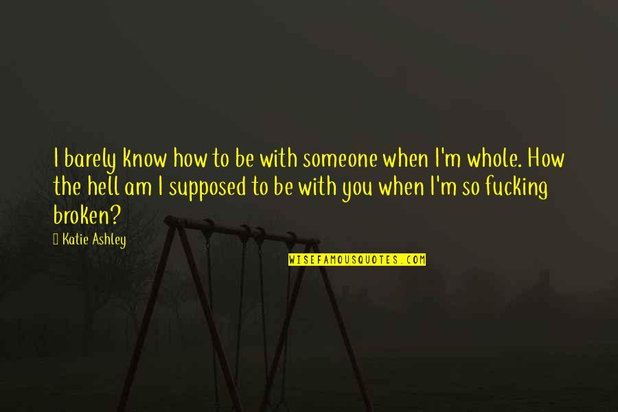 When Someone Is Broken Quotes By Katie Ashley: I barely know how to be with someone