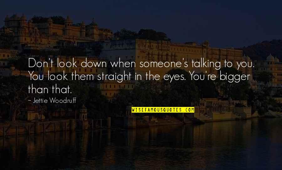 When Someone Is Down And Out Quotes By Jettie Woodruff: Don't look down when someone's talking to you.