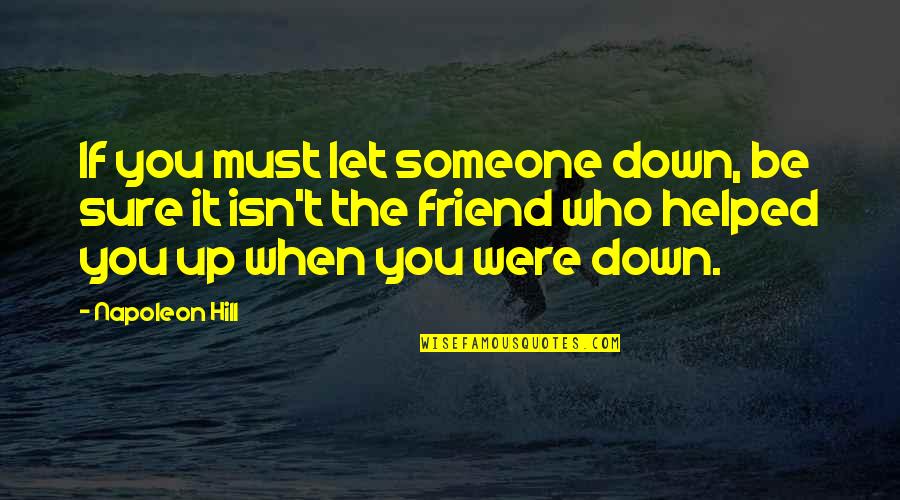 When Someone Is Down And Out Quotes By Napoleon Hill: If you must let someone down, be sure