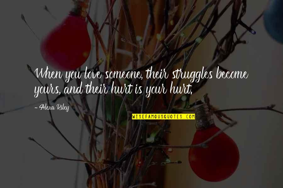 When Someone Is Hurt Quotes By Alexa Riley: When you love someone, their struggles become yours,