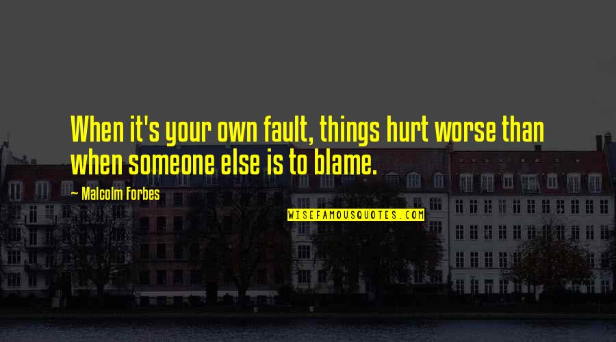 When Someone Is Hurt Quotes By Malcolm Forbes: When it's your own fault, things hurt worse