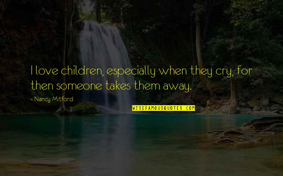 When Someone Is In Love With You Quotes By Nancy Mitford: I love children, especially when they cry, for