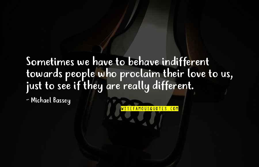 When Someone Is Interested In You Quotes By Michael Bassey: Sometimes we have to behave indifferent towards people