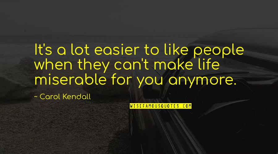 When Someone Is Miserable Quotes By Carol Kendall: It's a lot easier to like people when