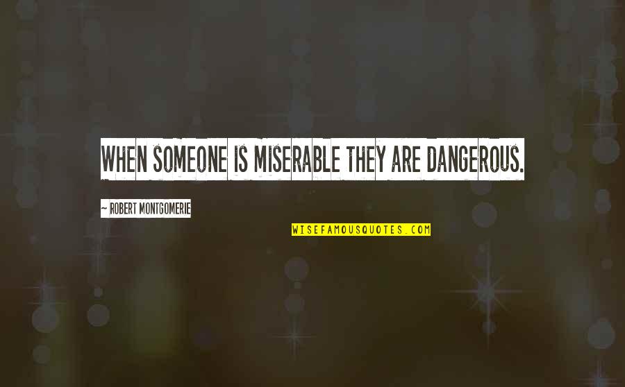 When Someone Is Miserable Quotes By Robert Montgomerie: When someone is miserable they are dangerous.