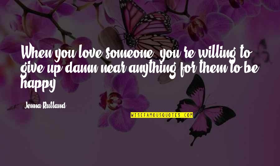 When Someone Is Not Happy For You Quotes By Jenna Rutland: When you love someone, you're willing to give When Someone Is Not Happy For You Quotes By Jenna Rutland: When you love someone, you're willing to give