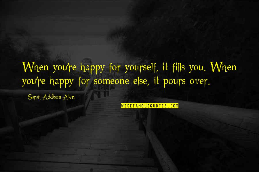 When Someone Is Not Happy For You Quotes By Sarah Addison Allen: When you're happy for yourself, it fills you. When Someone Is Not Happy For You Quotes By Sarah Addison Allen: When you're happy for yourself, it fills you.