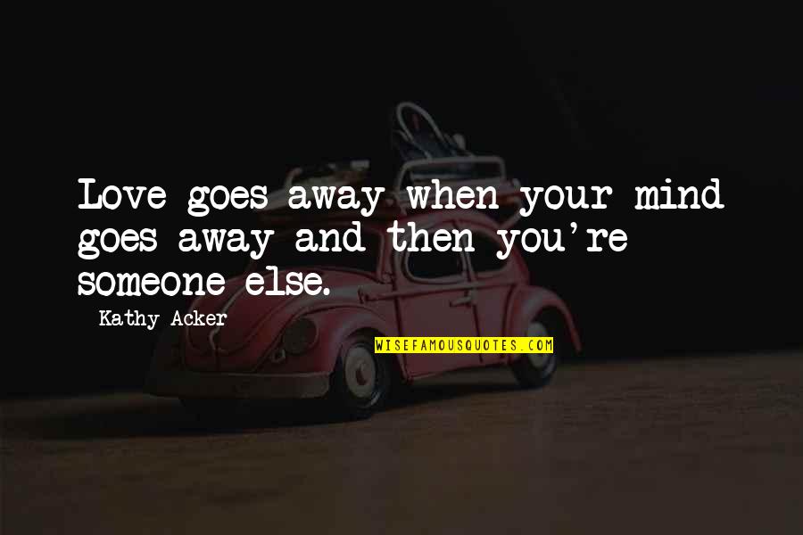 When Someone Is On Your Mind Quotes By Kathy Acker: Love goes away when your mind goes away