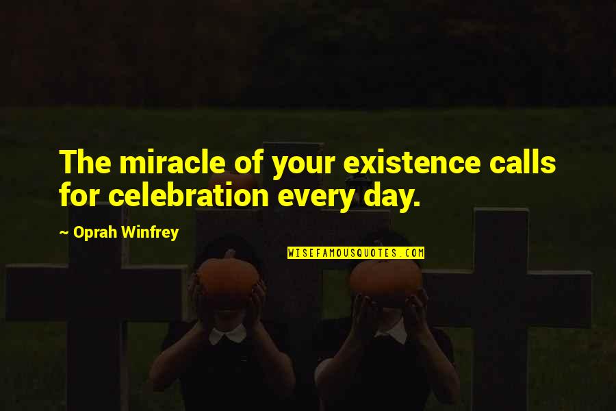 When Someone Is Sad Quotes By Oprah Winfrey: The miracle of your existence calls for celebration