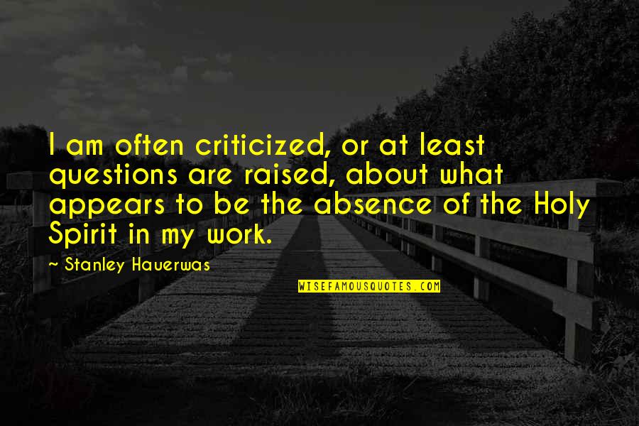 When Someone Leaves U Quotes By Stanley Hauerwas: I am often criticized, or at least questions