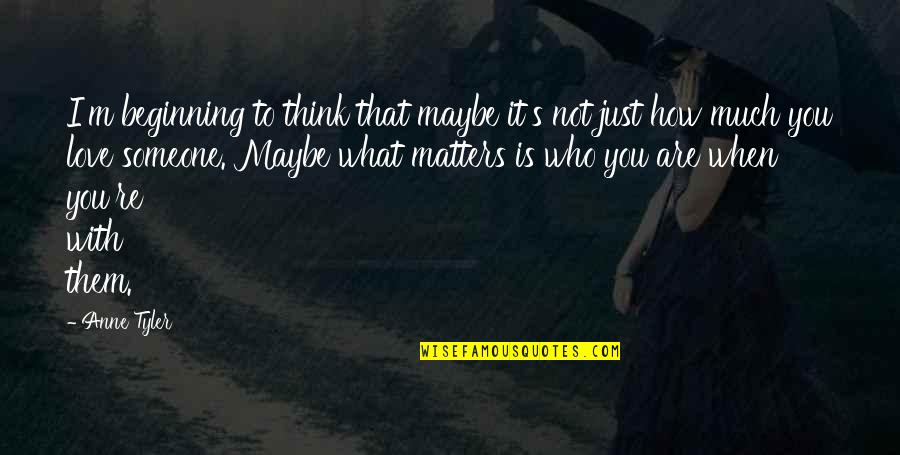 When Someone Matters To You Quotes By Anne Tyler: I'm beginning to think that maybe it's not When Someone Matters To You Quotes By Anne Tyler: I'm beginning to think that maybe it's not