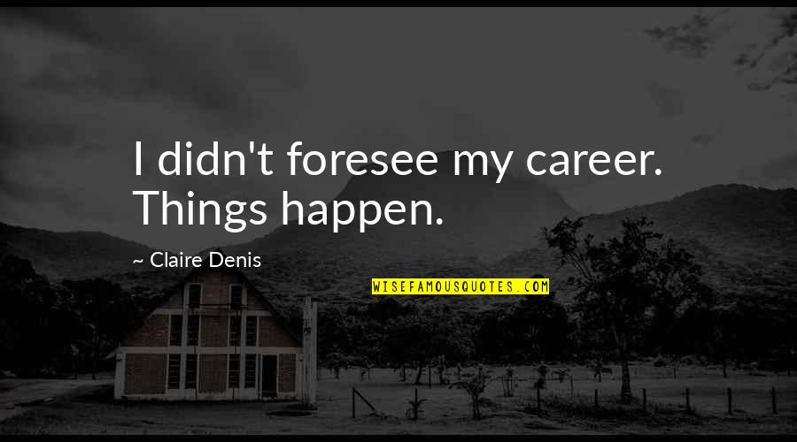 When Someone Matters To You Quotes By Claire Denis: I didn't foresee my career. Things happen. When Someone Matters To You Quotes By Claire Denis: I didn't foresee my career. Things happen.