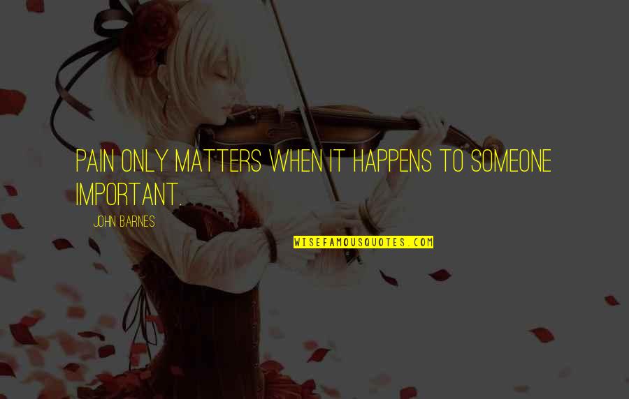 When Someone Matters To You Quotes By John Barnes: Pain only matters when it happens to someone